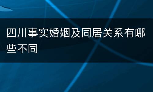 四川事实婚姻及同居关系有哪些不同