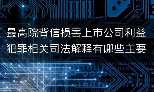 最高院背信损害上市公司利益犯罪相关司法解释有哪些主要内容