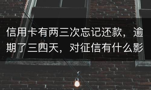 信用卡有两三次忘记还款，逾期了三四天，对征信有什么影响吗