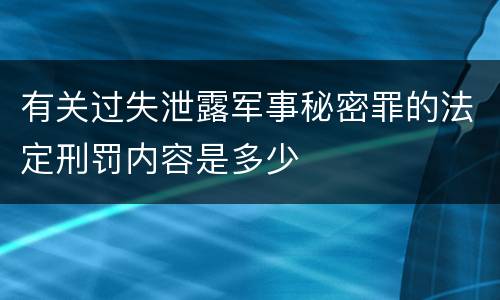有关过失泄露军事秘密罪的法定刑罚内容是多少