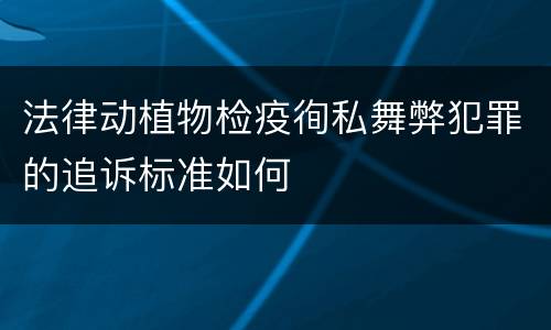 法律动植物检疫徇私舞弊犯罪的追诉标准如何