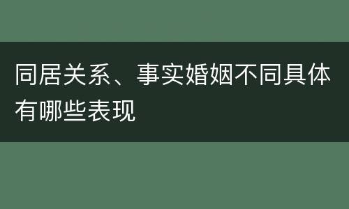 同居关系、事实婚姻不同具体有哪些表现