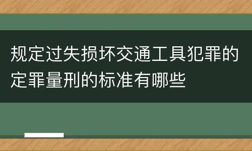规定过失损坏交通工具犯罪的定罪量刑的标准有哪些