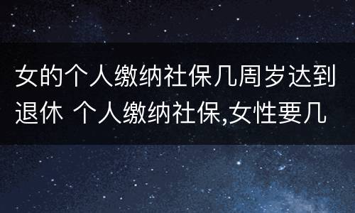 女的个人缴纳社保几周岁达到退休 个人缴纳社保,女性要几岁可以退休