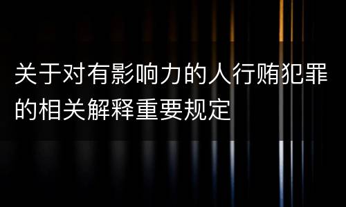 关于对有影响力的人行贿犯罪的相关解释重要规定