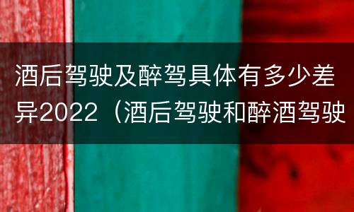酒后驾驶及醉驾具体有多少差异2022（酒后驾驶和醉酒驾驶处罚新标准）