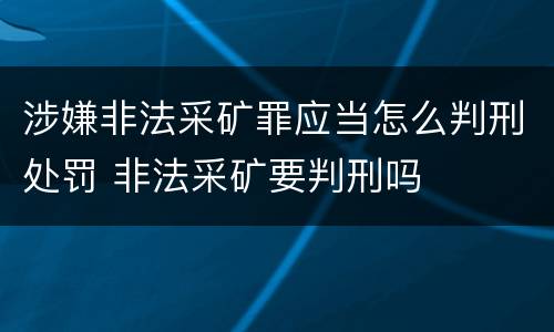 涉嫌非法采矿罪应当怎么判刑处罚 非法采矿要判刑吗