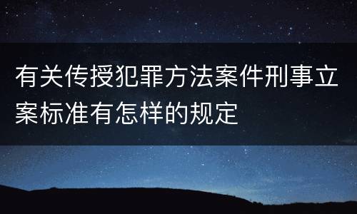 有关传授犯罪方法案件刑事立案标准有怎样的规定