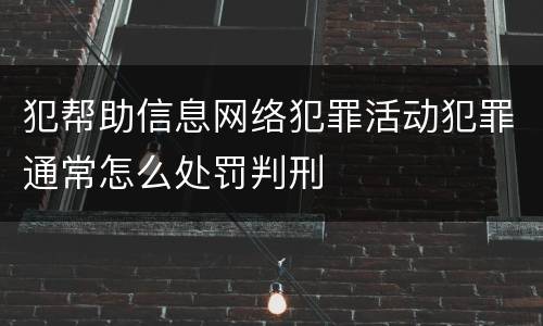 犯帮助信息网络犯罪活动犯罪通常怎么处罚判刑