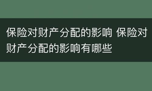 保险对财产分配的影响 保险对财产分配的影响有哪些