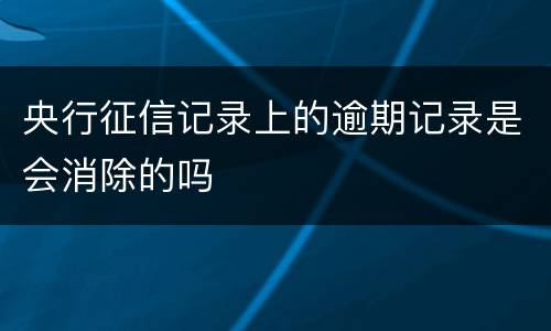 央行征信记录上的逾期记录是会消除的吗