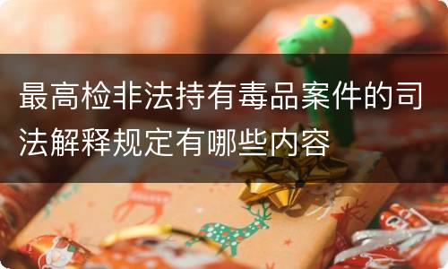 最高检非法持有毒品案件的司法解释规定有哪些内容
