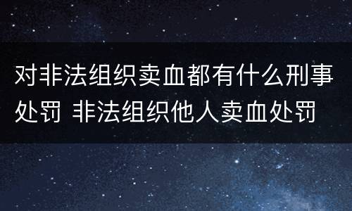 对非法组织卖血都有什么刑事处罚 非法组织他人卖血处罚