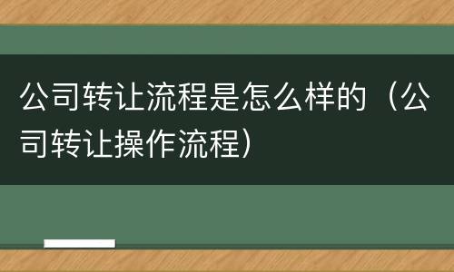 公司转让流程是怎么样的（公司转让操作流程）