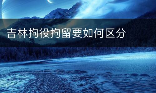 吉林拘役拘留要如何区分