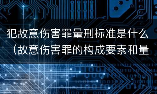 犯故意伤害罪量刑标准是什么（故意伤害罪的构成要素和量刑标准）
