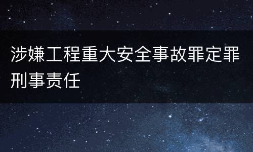 涉嫌工程重大安全事故罪定罪刑事责任