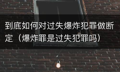 到底如何对过失爆炸犯罪做断定（爆炸罪是过失犯罪吗）