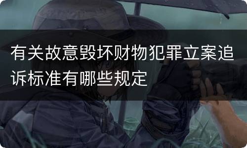 有关故意毁坏财物犯罪立案追诉标准有哪些规定