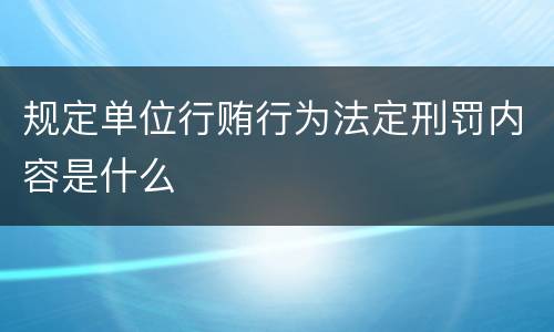 规定单位行贿行为法定刑罚内容是什么