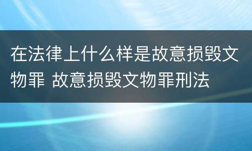 在法律上什么样是故意损毁文物罪 故意损毁文物罪刑法