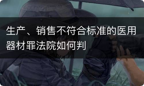 生产、销售不符合标准的医用器材罪法院如何判