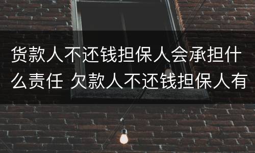 货款人不还钱担保人会承担什么责任 欠款人不还钱担保人有责任吗