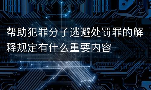 帮助犯罪分子逃避处罚罪的解释规定有什么重要内容