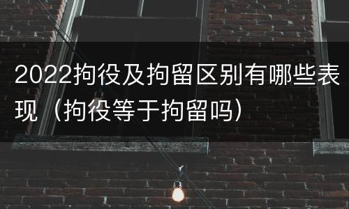 2022拘役及拘留区别有哪些表现（拘役等于拘留吗）