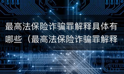最高法保险诈骗罪解释具体有哪些（最高法保险诈骗罪解释具体有哪些规定）
