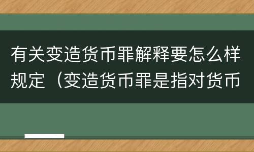 有关变造货币罪解释要怎么样规定（变造货币罪是指对货币采用什么方法）