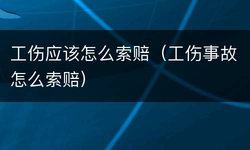 工伤应该怎么索赔（工伤事故怎么索赔）