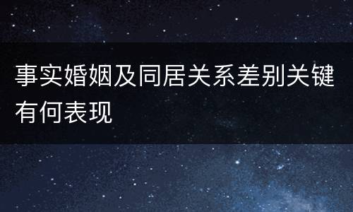 事实婚姻及同居关系差别关键有何表现