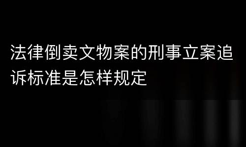 法律倒卖文物案的刑事立案追诉标准是怎样规定