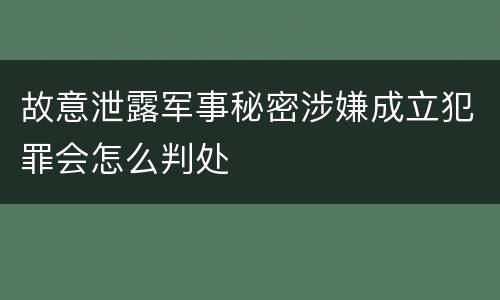 故意泄露军事秘密涉嫌成立犯罪会怎么判处