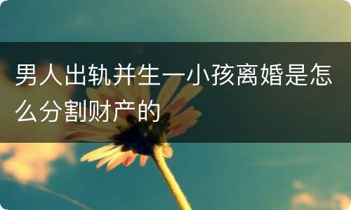 男人出轨并生一小孩离婚是怎么分割财产的