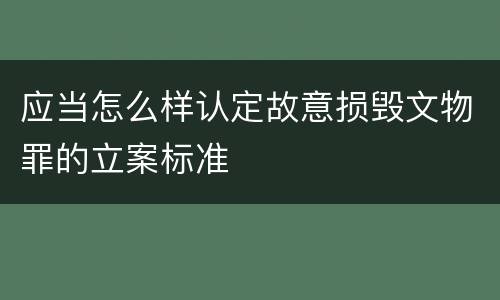 应当怎么样认定故意损毁文物罪的立案标准