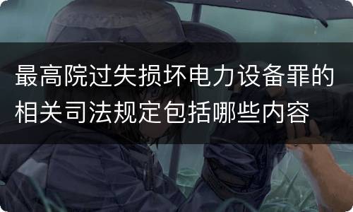 最高院过失损坏电力设备罪的相关司法规定包括哪些内容