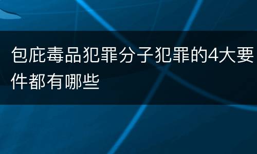 包庇毒品犯罪分子犯罪的4大要件都有哪些