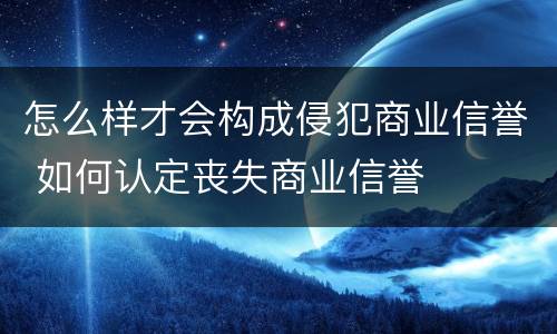 怎么样才会构成侵犯商业信誉 如何认定丧失商业信誉