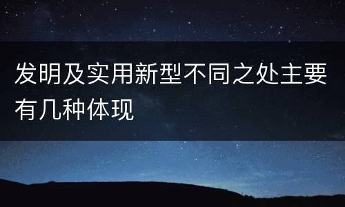发明及实用新型不同之处主要有几种体现