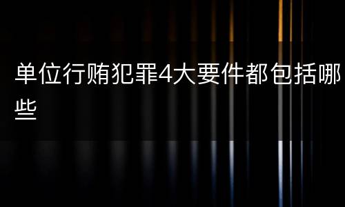 单位行贿犯罪4大要件都包括哪些