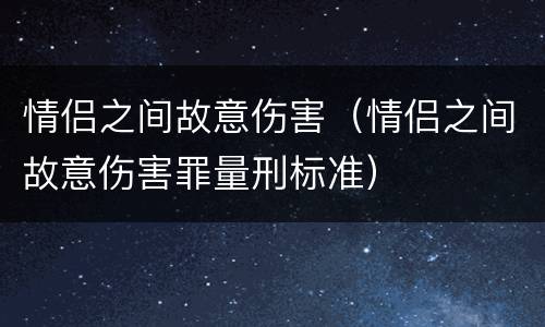 情侣之间故意伤害（情侣之间故意伤害罪量刑标准）