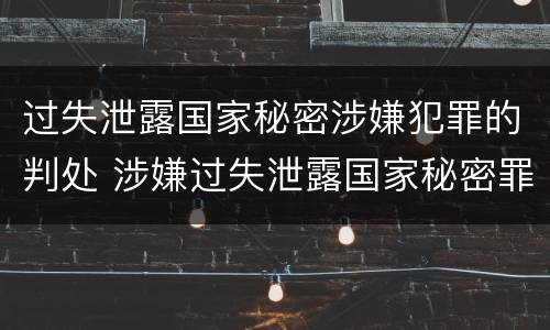 过失泄露国家秘密涉嫌犯罪的判处 涉嫌过失泄露国家秘密罪立案