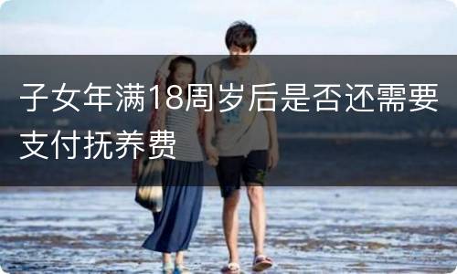 子女年满18周岁后是否还需要支付抚养费