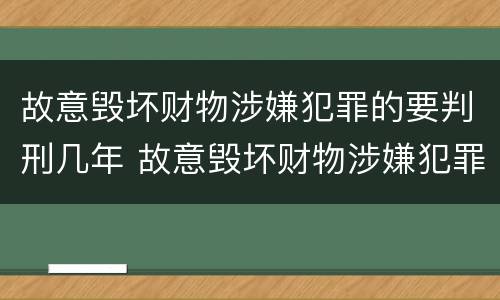 故意毁坏财物涉嫌犯罪的要判刑几年 故意毁坏财物涉嫌犯罪的要判刑几年呢