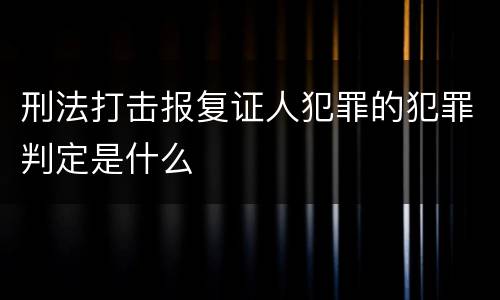 刑法打击报复证人犯罪的犯罪判定是什么