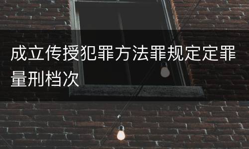成立传授犯罪方法罪规定定罪量刑档次