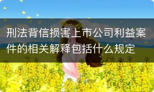 刑法背信损害上市公司利益案件的相关解释包括什么规定