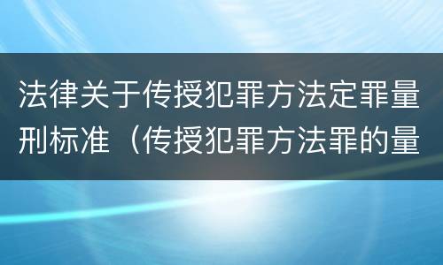 法律关于传授犯罪方法定罪量刑标准（传授犯罪方法罪的量刑）